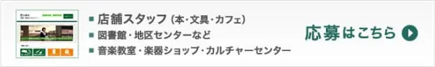 店舗スタッフ（本・文具・カフェ）、図書館・地区センターなど、音楽教室・楽器ショップ・カルチャーセンターの応募はこちら　詳細サイトへリンクします